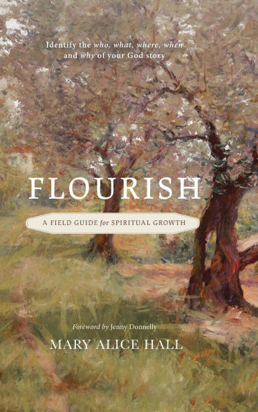 Flourish: a Field Guide for Spiritual Growth: Identify the who, what, where, when, and why of your God story