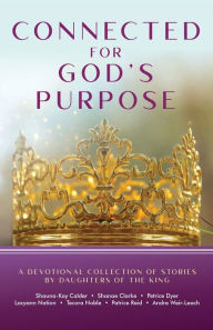 Title: Connected for God's Purpose: A Devotional Collection of Stories by Daughters of the King, Author: Shauna-Kay Calder
