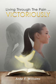 Title: Living Through The Pain . . . VICTORIOUSLY, Author: Anne Williams