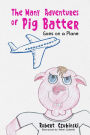 The Many Adventures of Pig Batter: Goes on a Plane