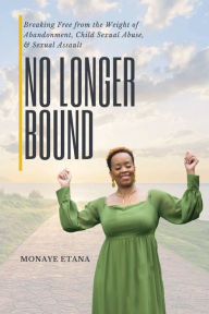 Free book downloading No Longer Bound: Breaking Free from the Weight of Abandonment, Child Sexual Abuse, and Sexual Assault 9781955605069