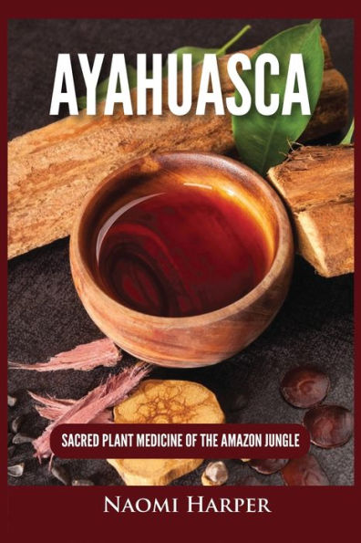 Ayahuasca: Sacred Plant Medicine of the Amazon Jungle