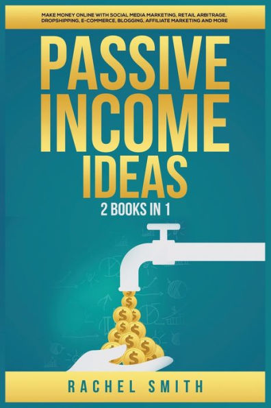 Passive Income Ideas: 2 Books 1: Make Money Online with Social Media Marketing, Retail Arbitrage, Dropshipping, E-Commerce, Blogging, Affiliate Marketing and More