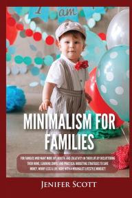 Title: Minimalism For Families: For Families Who Want More Joy, Health, and Creativity In Their Life by Decluttering Their Home, Learning Simple and Practical Budgeting Strategies to Save Money & Worry Less!, Author: Jenifer Scott