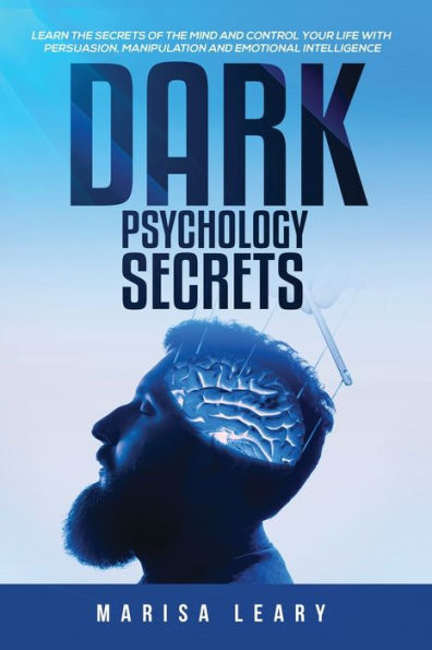 Dark Psychology Secrets: Learn the Secrets of Mind and Control Your Life with Persuasion, Manipulation Emotional Intelligence