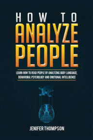 Title: How to Analyze People: Learn How to Read People by Analyzing Body Language, Behavioral Psychology and Emotional Intelligence, Author: Jenifer Thompson