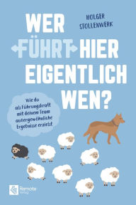 Title: Wer führt hier eigentlich wen?: Wie du als Führungskraft mit deinem Team außergewöhnliche Ergebnisse erzielst, Author: Holger Stollenwerk