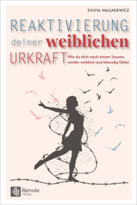 Title: Reaktivierung deiner weiblichen Urkraft: Wie du dich nach einem Trauma wieder weiblich und lebendig fühlst, Author: Sylvia Walukiewicz