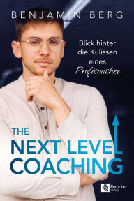 Title: The Next Level Coaching: Blick hinter die Kulissen eines Proficoaches Mit diesem Leitfaden findest du deinen Top-Mentor, erreichst deine beruflichen Ziele und steigerst deinen Erfolg, Author: Benjamin Berg
