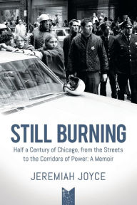 Title: Still Burning: Half a Century of Chicago, from the Streets to the Corridors of Power: A Memoir, Author: Jeremiah Joyce