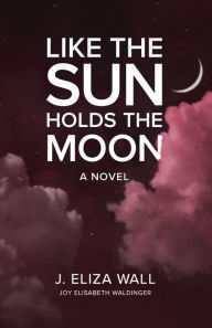 Title: Like the Sun Holds the Moon: A Novel, Author: Joy Elisabeth Waldinger