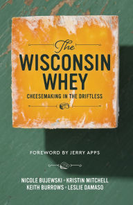 Title: The Wisconsin Whey: Cheesemaking in the Driftless, Author: Judy Newman Coburn