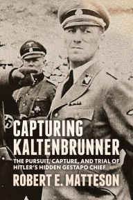 Free kindle books downloads uk Capturing Kaltenbrunner: The Pursuit, Capture, and Trial of Hitler's Hidden Gestapo Chief SS General Ernst Kaltenbrunner