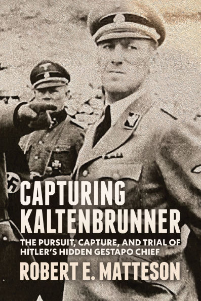 Capturing Kaltenbrunner: The Pursuit, Capture, and Trial of Hitler's Hidden Gestapo Chief SS General Ernst Kaltenbrunner