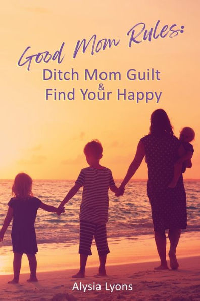 Good Mom Rules: Ditch Guilt and Find Your Happy