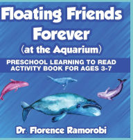 Title: Floating Friends Forever at the Aquarium: Preschool Learning to Read Activity Book for Ages 3-7, Author: Dr Florence Ramorobi