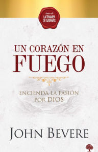 Title: Un Corazon de Fuego / A Heart Ablaze: Encienda la pasión por Dios, Author: John Bevere