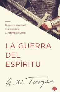 Title: La guerra del espíritu: El camino espiritual y la presencia constante de Cristo / The Warfare of the Spirit, Author: A. W. Tozer