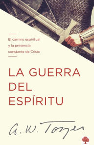 Title: La guerra del espíritu: El camino espiritual y la presencia constante de Cristo, Author: A. W. Tozer