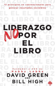 Title: Liderazgo no por el libro: 12 principios no convencionales para generar resultados increíbles., Author: David Green