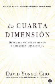 Title: La cuarta dimensión: Descubre un nuevo mundo de oración contestada / The Fourth Dimension: Discovering a New World of Answered Prayer, Author: David Yonggi Cho