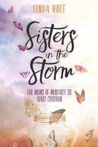 Title: Sisters in the Storm: For Moms of Mentally Ill Adult Children, Author: Linda Hoff