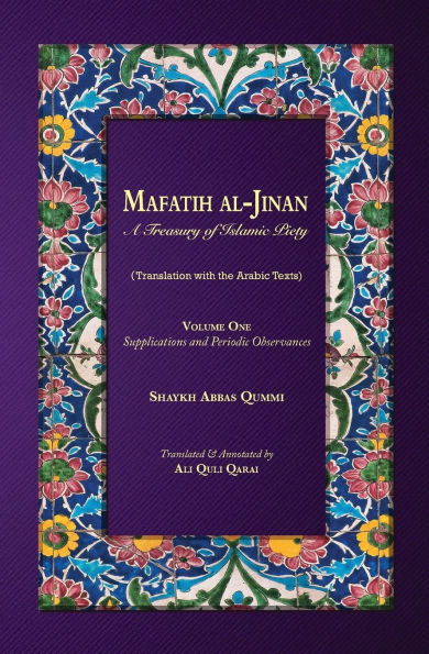 Mafatih al-Jinan: A Treasury of Islamic Piety: Volume One: Supplications and Periodic Observances