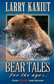 Title: Bear Tales for the Ages: From Alaska and Beyond, Author: Larry Kaniut
