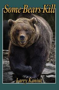 Title: Some Bears Kill: True Life Tales of Terror, Author: Larry Kaniut