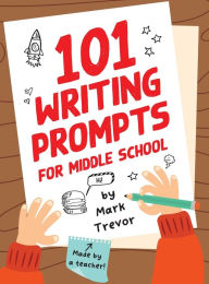 Title: 101 Writing Prompts for Middle School: Fun and Engaging Prompts for Stories, Journals, Essays, Opinions, and Writing Assignments, Author: Mark Trevor