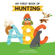 Title: My First Book of Hunting ABC: A Rhyming Alphabet Primer for Children About Hunting and Outdoor Life, Author: Andrew McMurdie