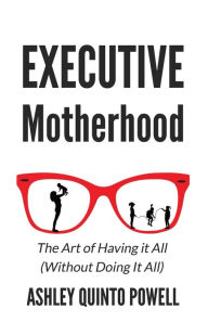 Title: Executive Motherhood: The Art of Having It All Without Doing It All, Author: Ashley Quinto Powell