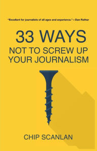 Title: 33 Ways Not To Screw Up Your Journalism, Author: Chip Scanlan