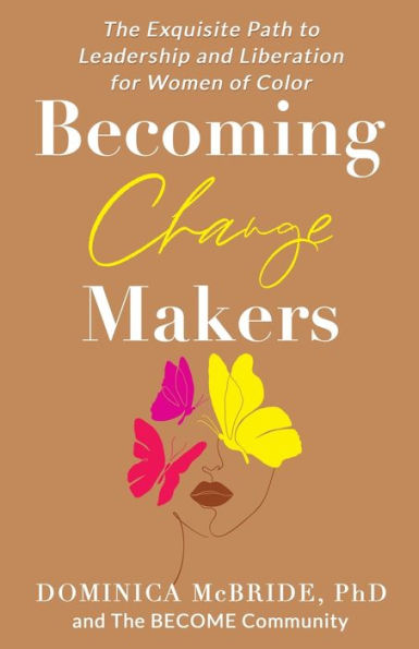 Becoming Change Makers: The Exquisite Path to Leadership and Liberation for Women of Color