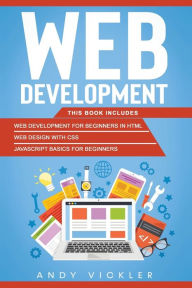 Title: Web development: This book includes : Web development for Beginners in HTML + Web design with CSS + Javascript basics for Beginners, Author: Andy Vickler