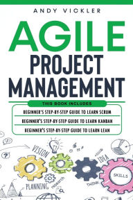 Title: Agile Project Management: This book includes: Beginner's step by step guide to Learn Scrum + Beginner's step by step guide to Learn Kanban + Beginner's step by step guide to Learn Lean, Author: Andy Vickler