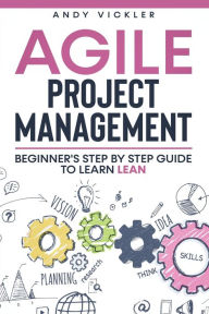 Title: Agile Project Management: Beginner's step by step guide to Learn Lean, Author: Andy Vickler