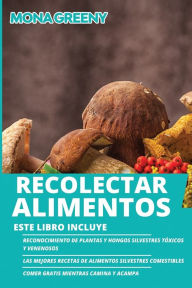 Title: Recolectar alimentos: Este libro incluye: Reconocimiento de plantas y hongos silvestres tÃ¯Â¿Â½xicos y venenosos + Las mejores recetas de alimentos silvestres comestibles + Comer gratis mientras camina y acampa, Author: Mona Greeny