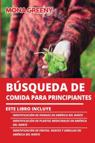 Title: Bï¿½squeda de Comida Para Principiantes: Este libro incluye: Identificaciï¿½n de hongos en Amï¿½rica del Norte + Identificaciï¿½n de plantas medicinales en Amï¿½rica del Norte + Identificaciï¿½n de frutas, nueces y semillas en Amï¿½rica del Norte, Author: Mona Greeny
