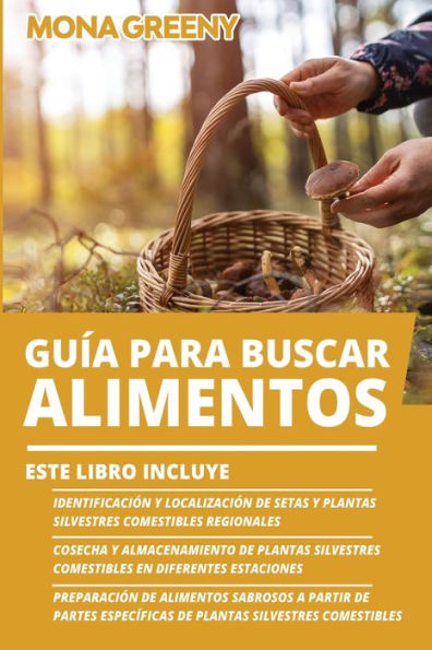 Guï¿½a Para Buscar Alimentos: Este libro incluye: Identificaciï¿½n y localizaciï¿½n de setas y plantas silvestres comestibles regionales + Cosecha y almacenamiento de plantas silvestres comestibles en diferentes estaciones + Preparaciï¿½n de alimentos sab