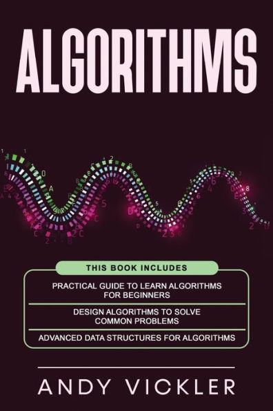Algorithms: This book includes: Practical Guide to Learn Algorithms For Beginners + Design Algorithms to Solve Common Problems + Advanced Data Structures for Algorithms