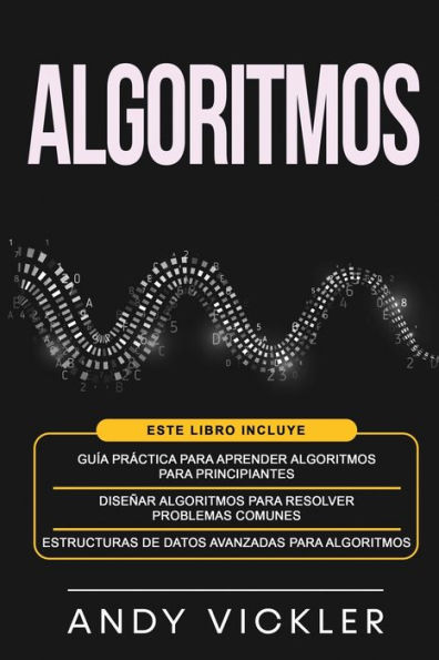 Algoritmos: Este libro incluye: GuÃ¯Â¿Â½a prÃ¯Â¿Â½ctica para aprender algoritmos para principiantes + DiseÃ¯Â¿Â½ar algoritmos para resolver problemas comunes + Estructuras de datos avanzadas para algoritmos