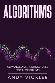 Title: Algorithms: Advanced Data Structures for Algorithms, Author: Andy Vickler