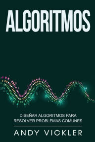 Title: Algoritmos: Diseñar algoritmos para resolver problemas comunes, Author: Andy Vickler