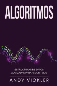 Title: Algoritmos: Estructuras de datos avanzadas para algoritmos, Author: Andy Vickler
