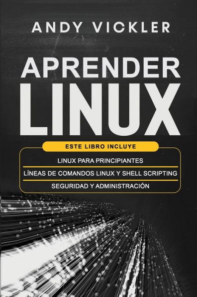 Aprender Linux: Este libro incluye : Linux para principiantes + Líneas de comandos Linux y Shell Scripting + Seguridad y administración