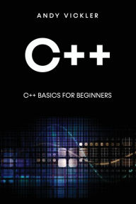 Title: C++: C++ Basics for Beginners, Author: Andy Vickler