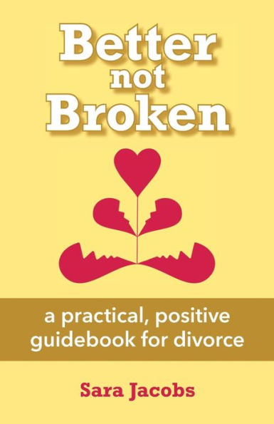 Better not Broken: a practical, positive guidebook for divorce