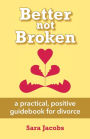 Better not Broken: a practical, positive guidebook for divorce