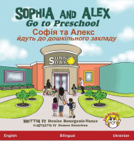 Title: Sophia and Alex Go to Preschool: Софія та Алекс йдуть до дошкільного з, Author: Denise Bourgeois-Vance